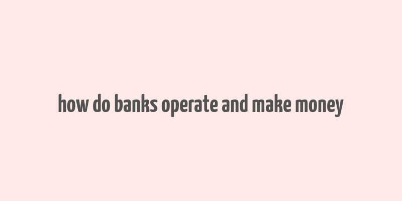 how do banks operate and make money