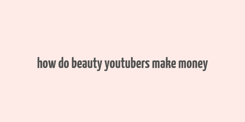 how do beauty youtubers make money