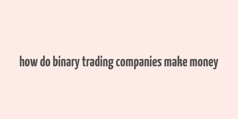 how do binary trading companies make money