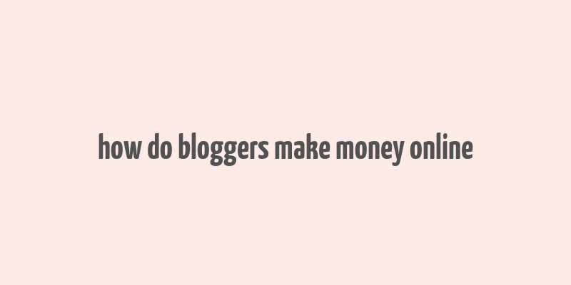 how do bloggers make money online