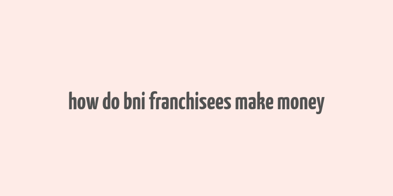 how do bni franchisees make money