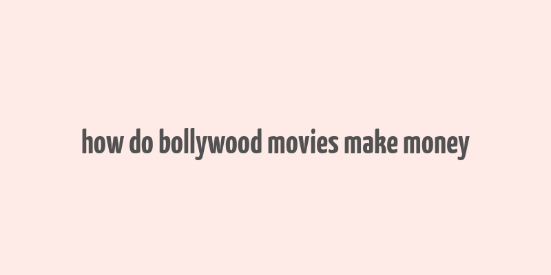 how do bollywood movies make money