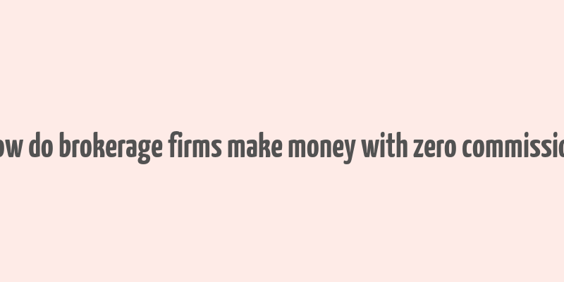 how do brokerage firms make money with zero commission