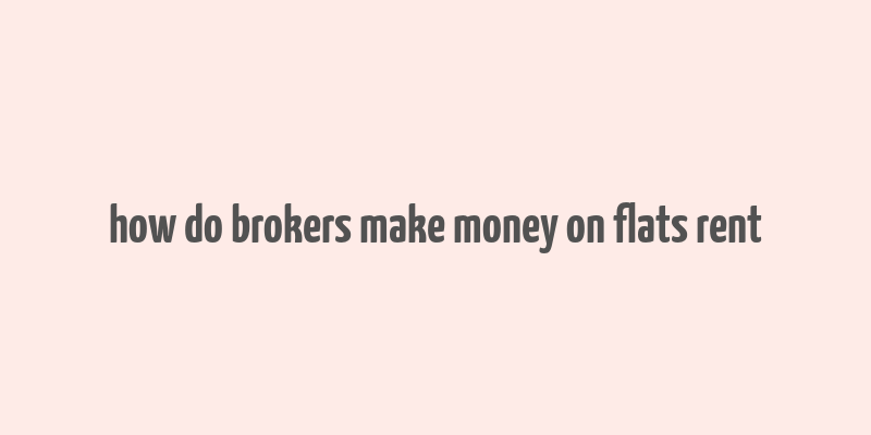 how do brokers make money on flats rent