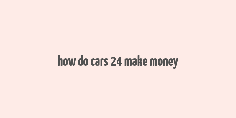 how do cars 24 make money