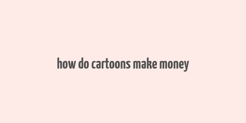 how do cartoons make money