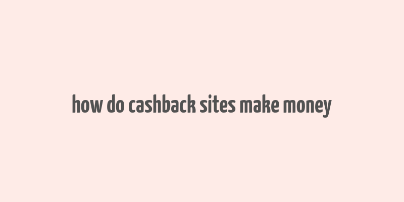 how do cashback sites make money