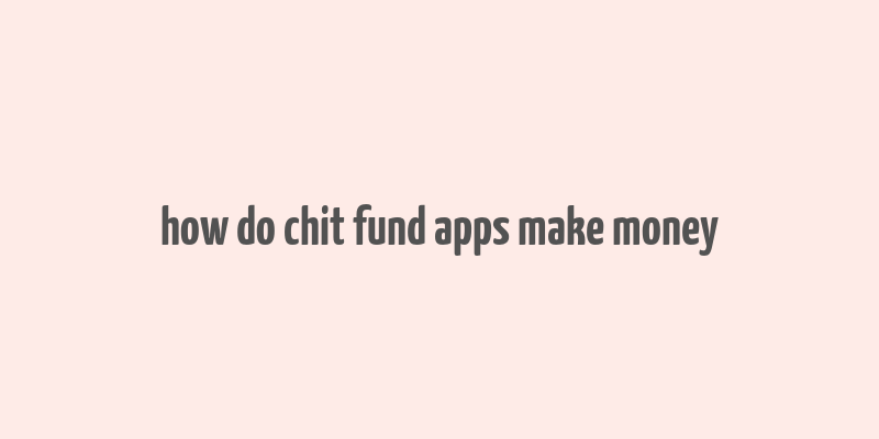 how do chit fund apps make money