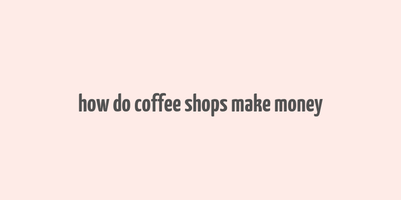 how do coffee shops make money