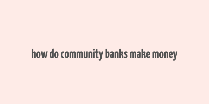 how do community banks make money