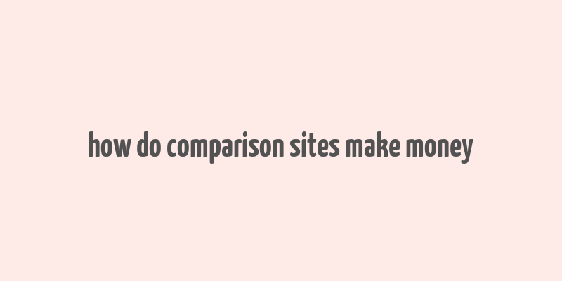 how do comparison sites make money