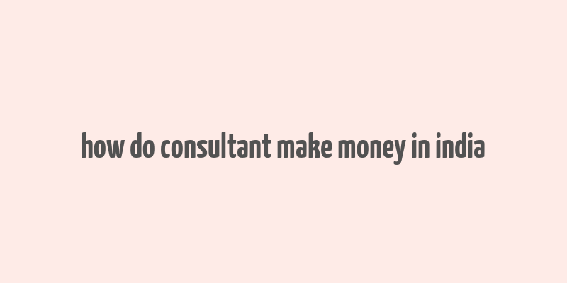 how do consultant make money in india