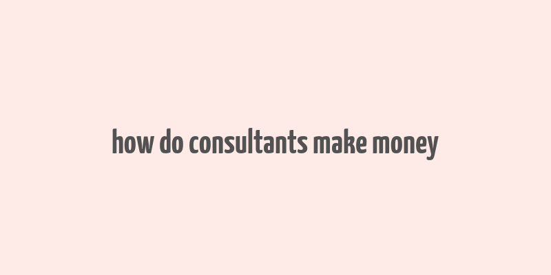 how do consultants make money