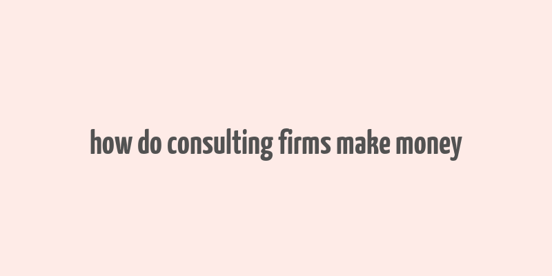 how do consulting firms make money