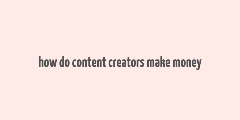 how do content creators make money