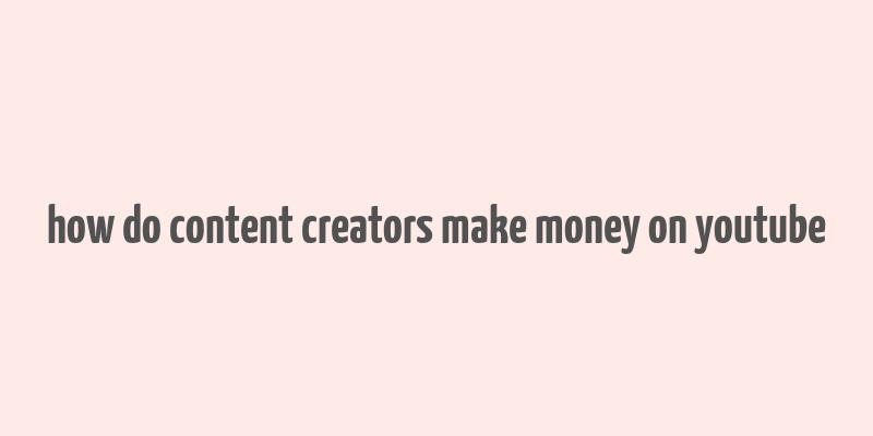 how do content creators make money on youtube