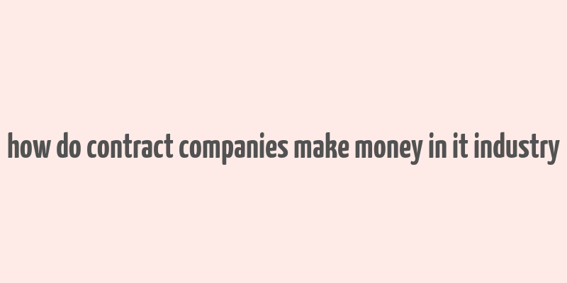 how do contract companies make money in it industry