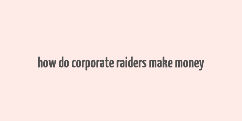 how do corporate raiders make money