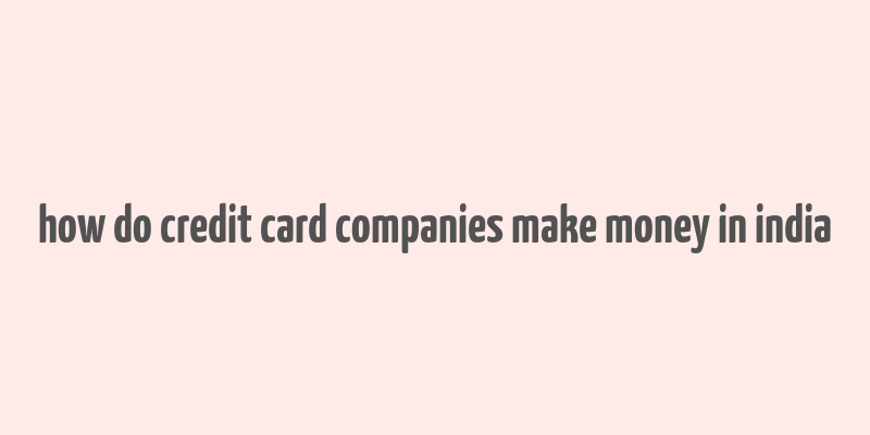 how do credit card companies make money in india