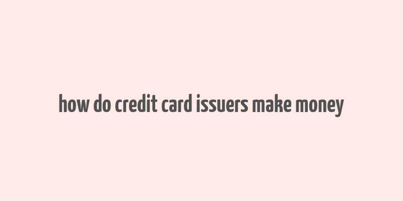 how do credit card issuers make money