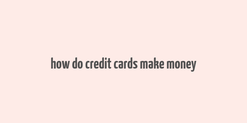 how do credit cards make money