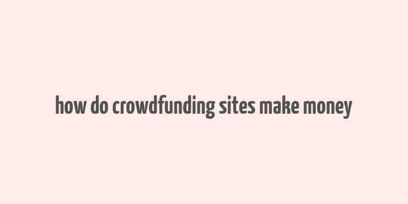 how do crowdfunding sites make money