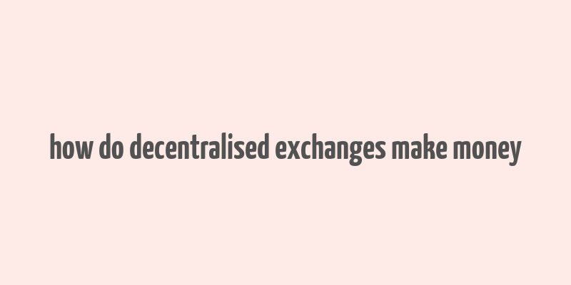 how do decentralised exchanges make money