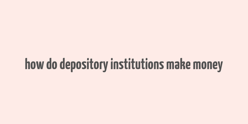 how do depository institutions make money