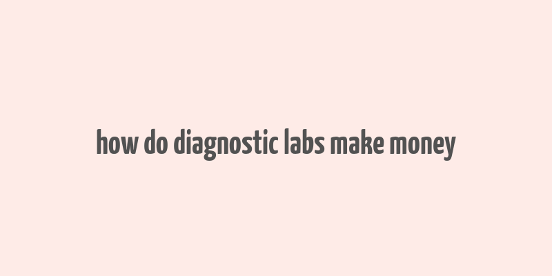 how do diagnostic labs make money