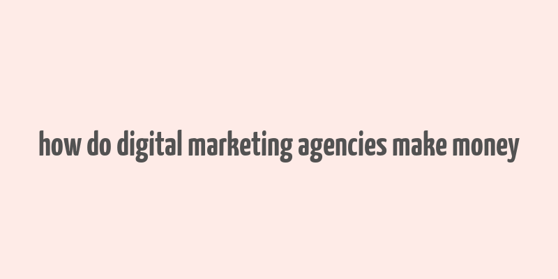 how do digital marketing agencies make money