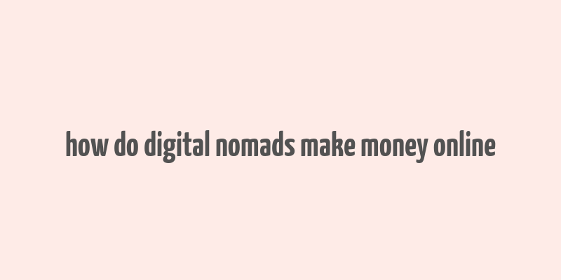 how do digital nomads make money online