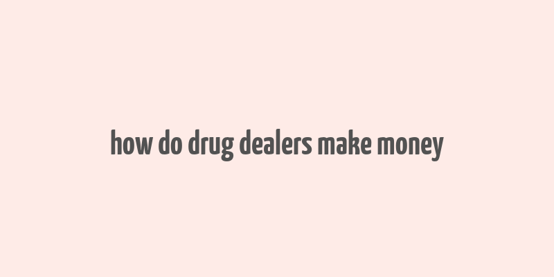 how do drug dealers make money