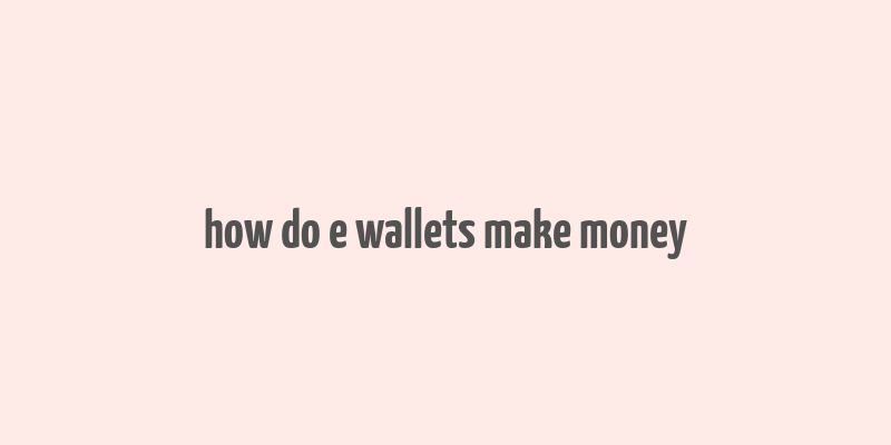 how do e wallets make money