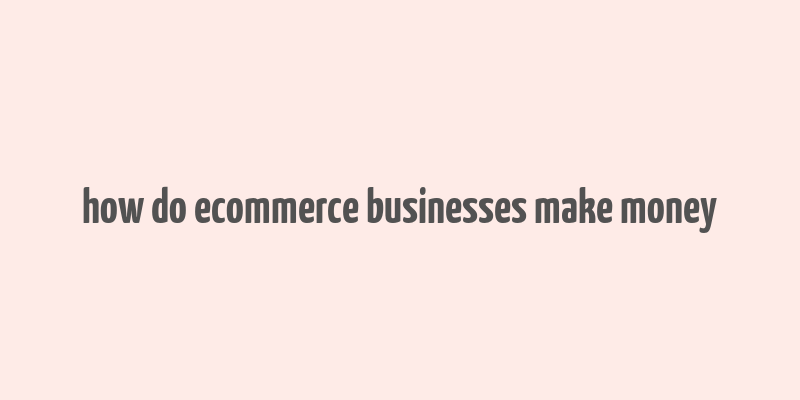 how do ecommerce businesses make money