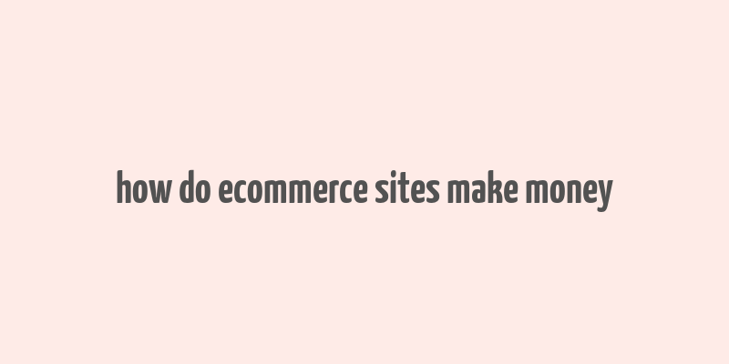 how do ecommerce sites make money