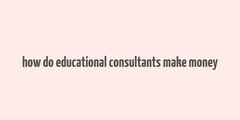 how do educational consultants make money