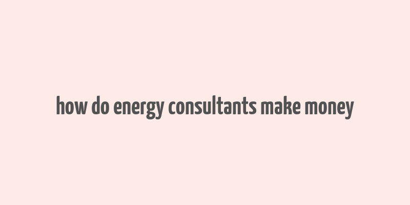 how do energy consultants make money