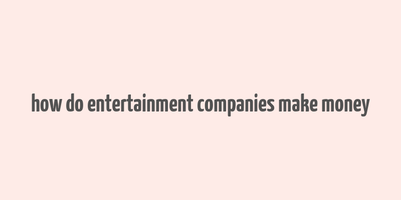 how do entertainment companies make money