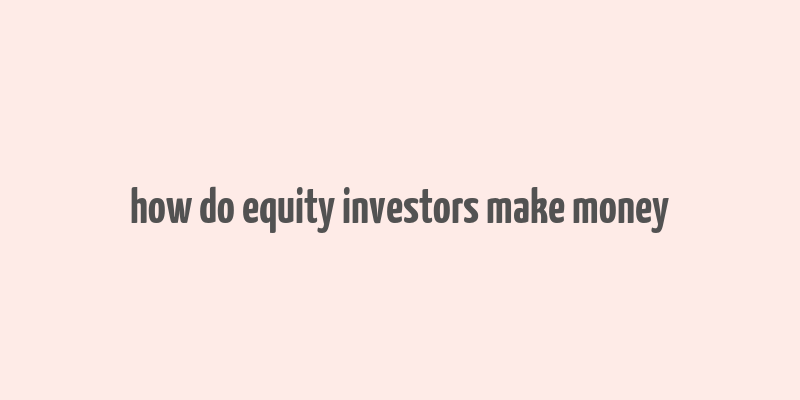 how do equity investors make money