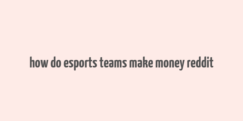 how do esports teams make money reddit