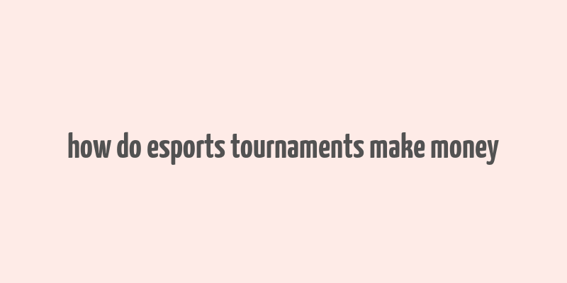 how do esports tournaments make money