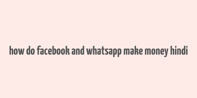 how do facebook and whatsapp make money hindi