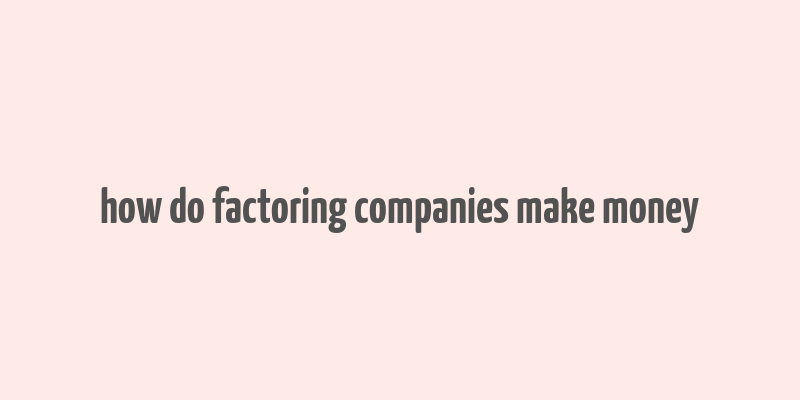 how do factoring companies make money