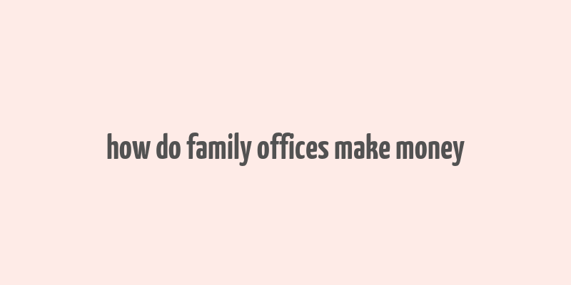 how do family offices make money