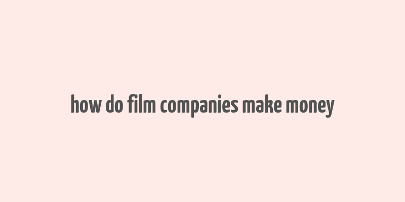 how do film companies make money