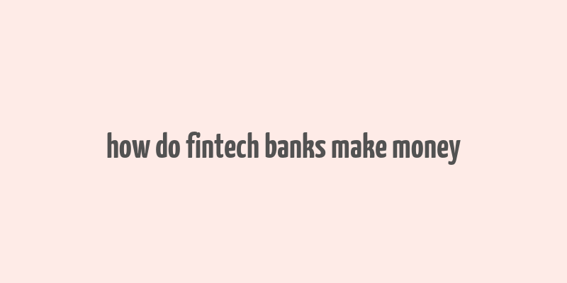 how do fintech banks make money