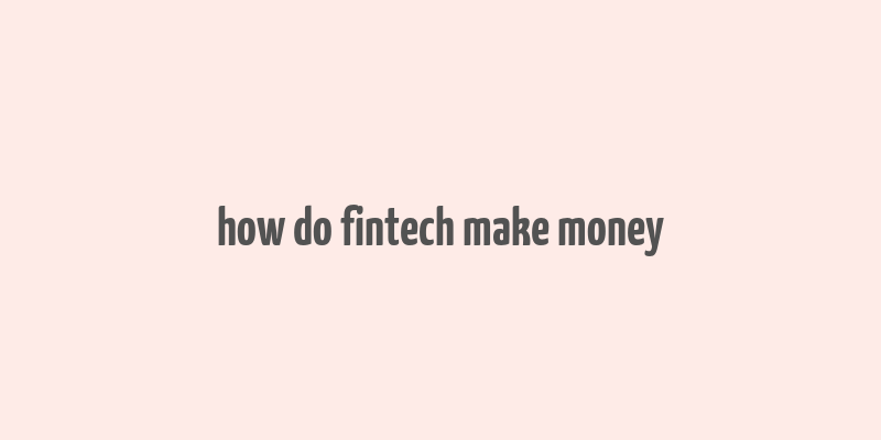 how do fintech make money