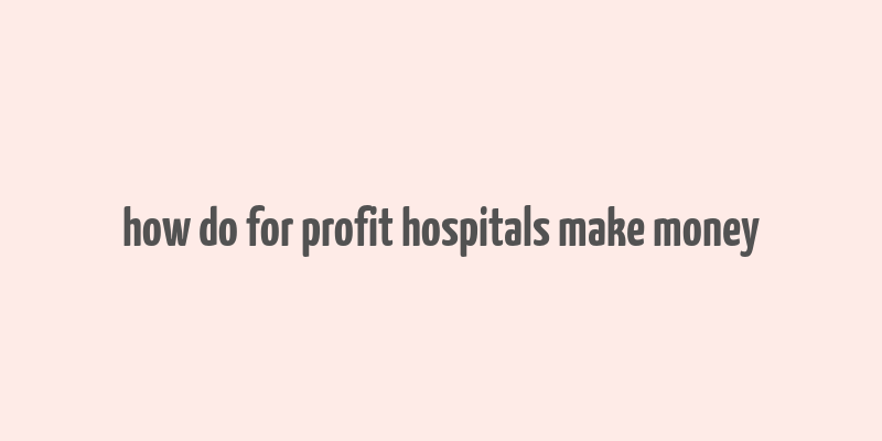 how do for profit hospitals make money