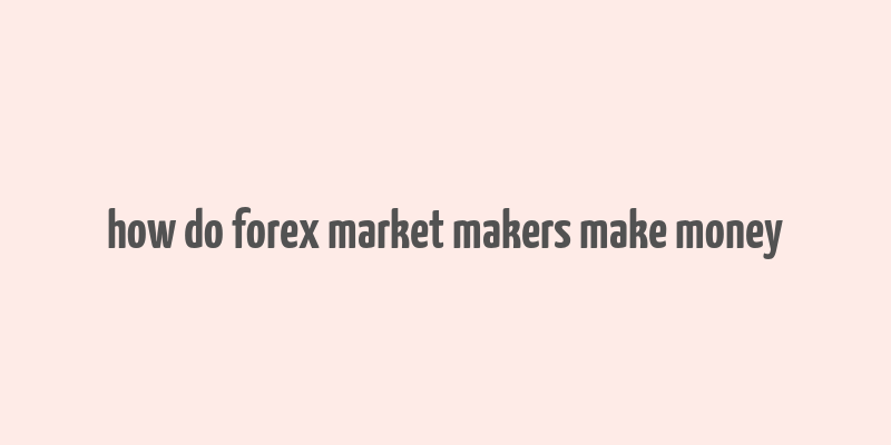 how do forex market makers make money