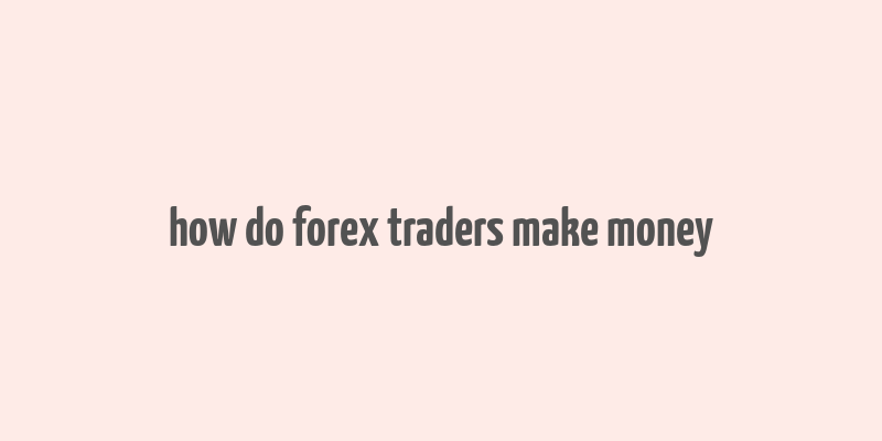 how do forex traders make money